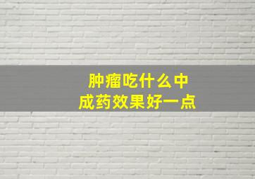 肿瘤吃什么中成药效果好一点