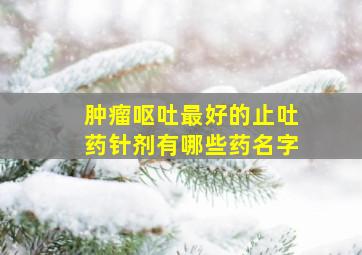 肿瘤呕吐最好的止吐药针剂有哪些药名字