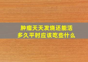 肿瘤天天发烧还能活多久平时应该吃些什么