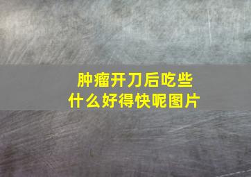 肿瘤开刀后吃些什么好得快呢图片