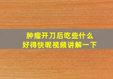 肿瘤开刀后吃些什么好得快呢视频讲解一下