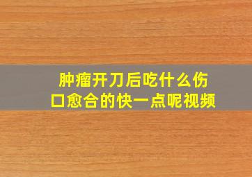 肿瘤开刀后吃什么伤口愈合的快一点呢视频