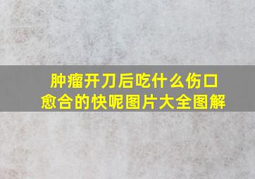 肿瘤开刀后吃什么伤口愈合的快呢图片大全图解