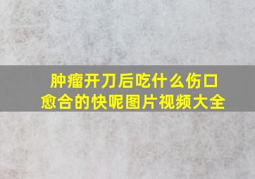 肿瘤开刀后吃什么伤口愈合的快呢图片视频大全