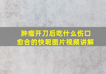 肿瘤开刀后吃什么伤口愈合的快呢图片视频讲解