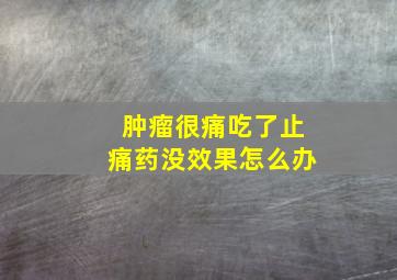 肿瘤很痛吃了止痛药没效果怎么办