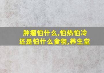 肿瘤怕什么,怕热怕冷还是怕什么食物,养生堂