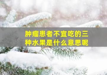 肿瘤患者不宜吃的三种水果是什么意思呢