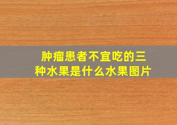 肿瘤患者不宜吃的三种水果是什么水果图片