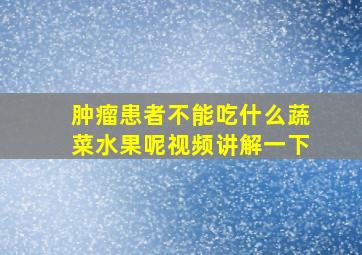 肿瘤患者不能吃什么蔬菜水果呢视频讲解一下