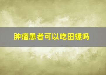 肿瘤患者可以吃田螺吗