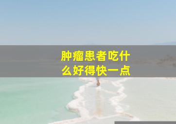 肿瘤患者吃什么好得快一点