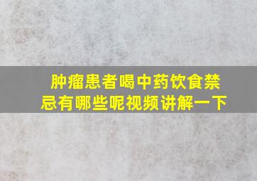 肿瘤患者喝中药饮食禁忌有哪些呢视频讲解一下