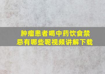 肿瘤患者喝中药饮食禁忌有哪些呢视频讲解下载