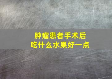 肿瘤患者手术后吃什么水果好一点