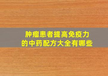 肿瘤患者提高免疫力的中药配方大全有哪些