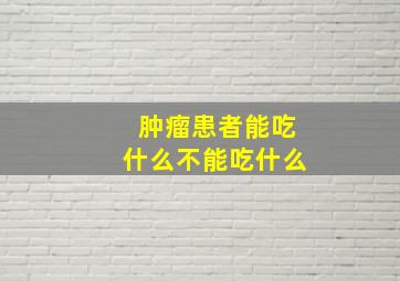 肿瘤患者能吃什么不能吃什么