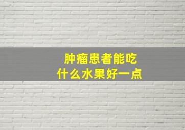 肿瘤患者能吃什么水果好一点