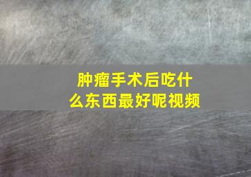 肿瘤手术后吃什么东西最好呢视频