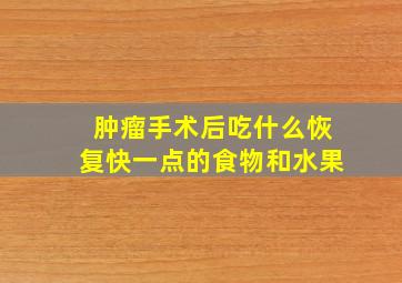 肿瘤手术后吃什么恢复快一点的食物和水果