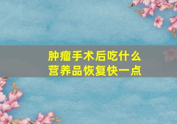 肿瘤手术后吃什么营养品恢复快一点