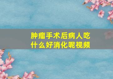 肿瘤手术后病人吃什么好消化呢视频