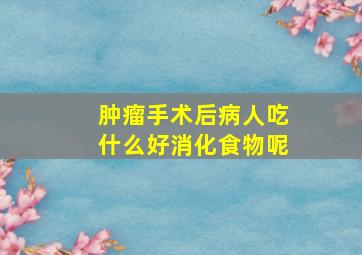 肿瘤手术后病人吃什么好消化食物呢