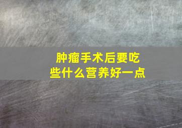 肿瘤手术后要吃些什么营养好一点