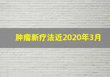 肿瘤新疗法近2020年3月