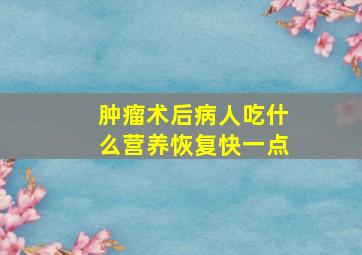 肿瘤术后病人吃什么营养恢复快一点