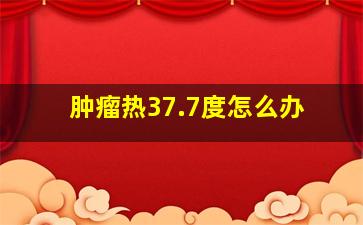 肿瘤热37.7度怎么办