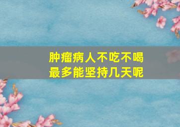 肿瘤病人不吃不喝最多能坚持几天呢