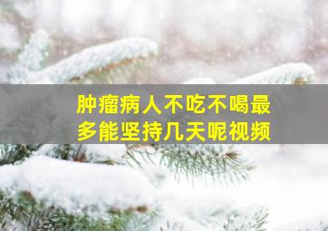 肿瘤病人不吃不喝最多能坚持几天呢视频