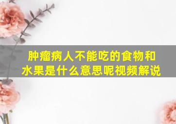 肿瘤病人不能吃的食物和水果是什么意思呢视频解说