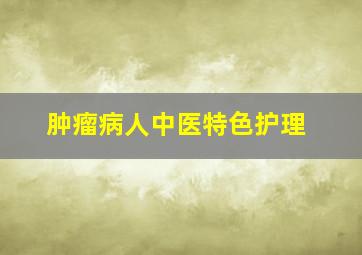 肿瘤病人中医特色护理