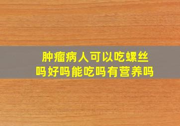 肿瘤病人可以吃螺丝吗好吗能吃吗有营养吗