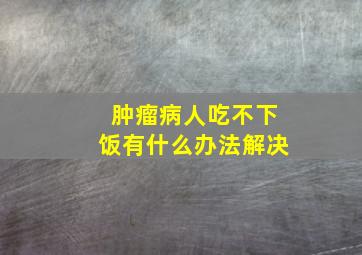 肿瘤病人吃不下饭有什么办法解决