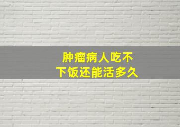 肿瘤病人吃不下饭还能活多久