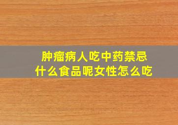 肿瘤病人吃中药禁忌什么食品呢女性怎么吃