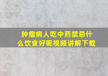 肿瘤病人吃中药禁忌什么饮食好呢视频讲解下载