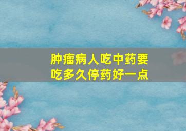 肿瘤病人吃中药要吃多久停药好一点