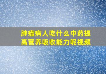 肿瘤病人吃什么中药提高营养吸收能力呢视频