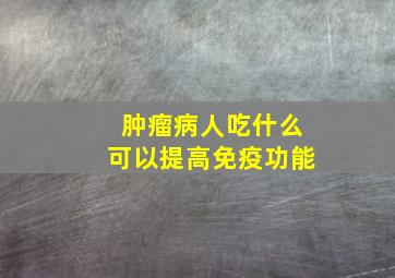 肿瘤病人吃什么可以提高免疫功能