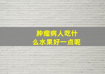 肿瘤病人吃什么水果好一点呢