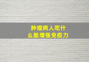 肿瘤病人吃什么能增强免疫力