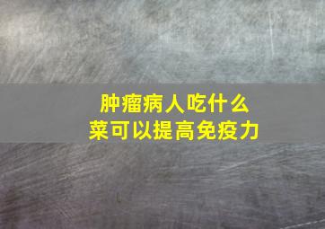 肿瘤病人吃什么菜可以提高免疫力