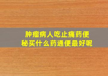 肿瘤病人吃止痛药便秘买什么药通便最好呢