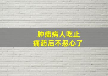 肿瘤病人吃止痛药后不恶心了