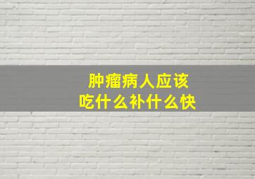 肿瘤病人应该吃什么补什么快