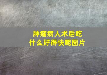 肿瘤病人术后吃什么好得快呢图片